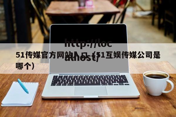 51传媒官方网站入口（51互娱传媒公司是哪个）