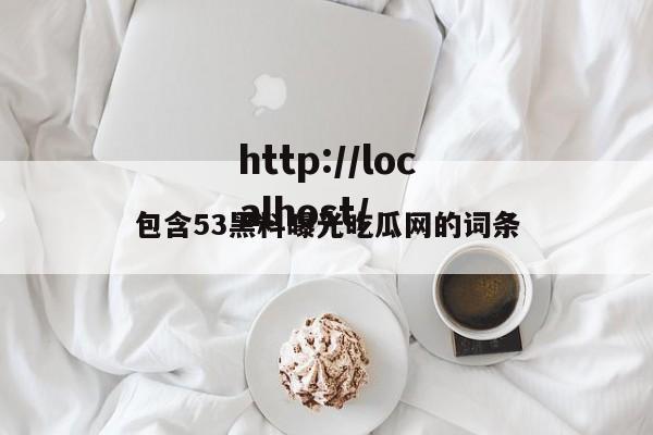 包含53黑料曝光吃瓜网的词条