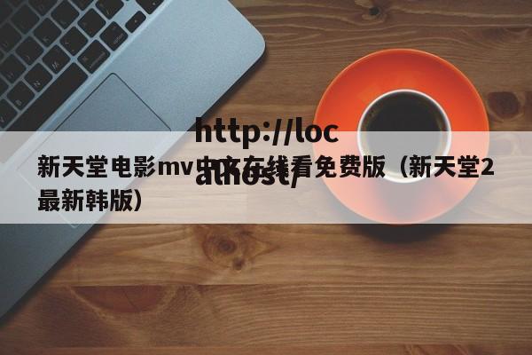 新天堂电影mv中文在线看免费版（新天堂2最新韩版）