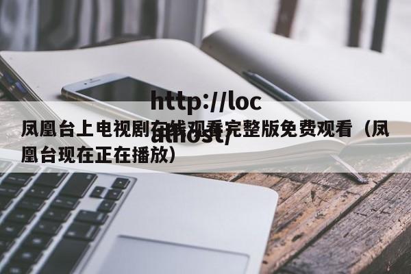 凤凰台上电视剧在线观看完整版免费观看（凤凰台现在正在播放）