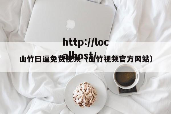 山竹曰逼免费视频（山竹视频官方网站）