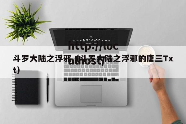 斗罗大陆之浮邪（斗罗大陆之浮邪的唐三Txt）