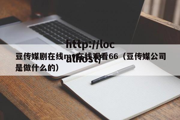 豆传媒剧在线mv在线观看66（豆传媒公司是做什么的）