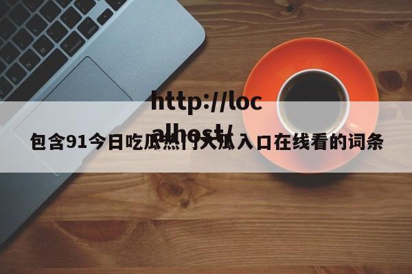包含91今日吃瓜热门大瓜入口在线看的词条