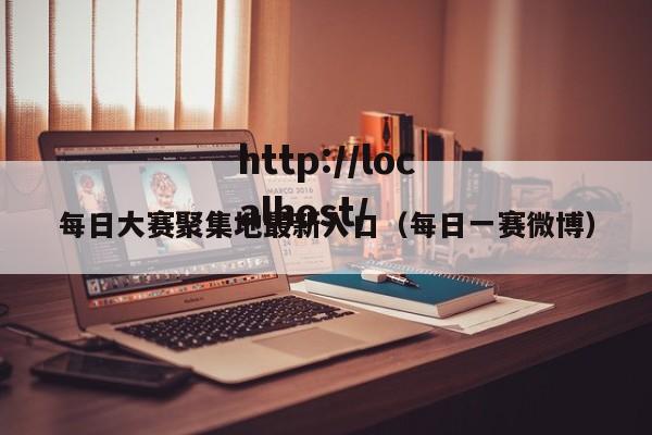 每日大赛聚集地最新入口（每日一赛微博）